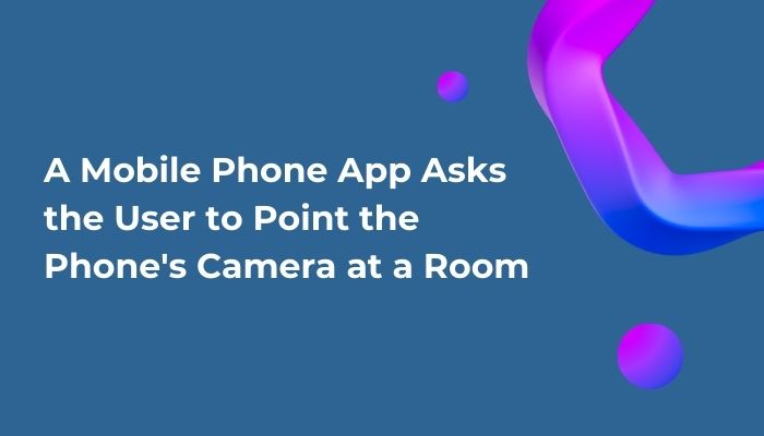 A Mobile Phone App Asks the User to Point the Phone's Camera at a Room