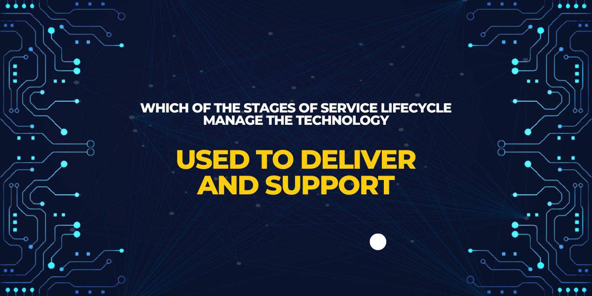 Which Of The Stages Of Service Lifecycle Manage The Technology Used To Deliver And Support