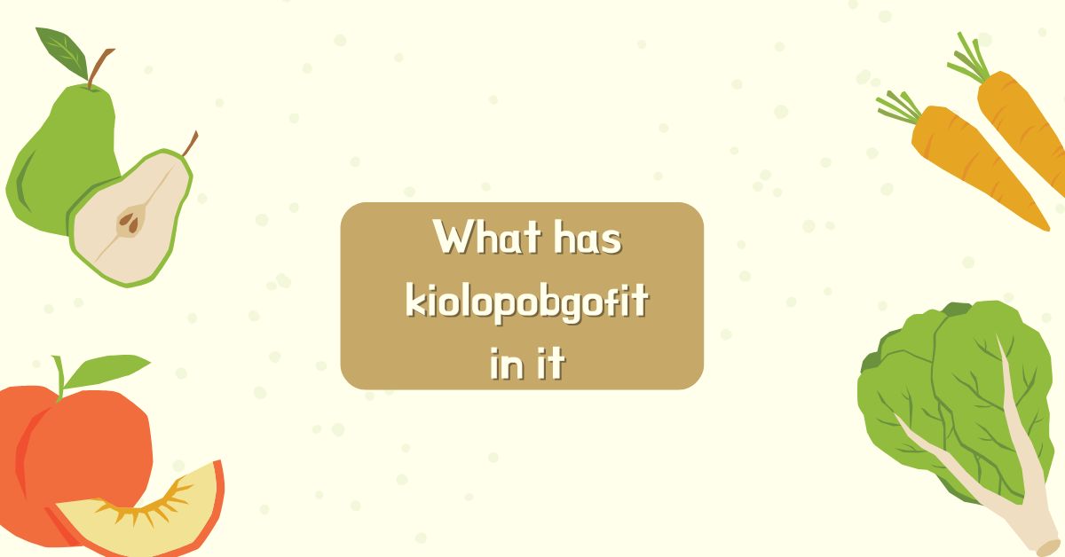 What has kiolopobgofit in it