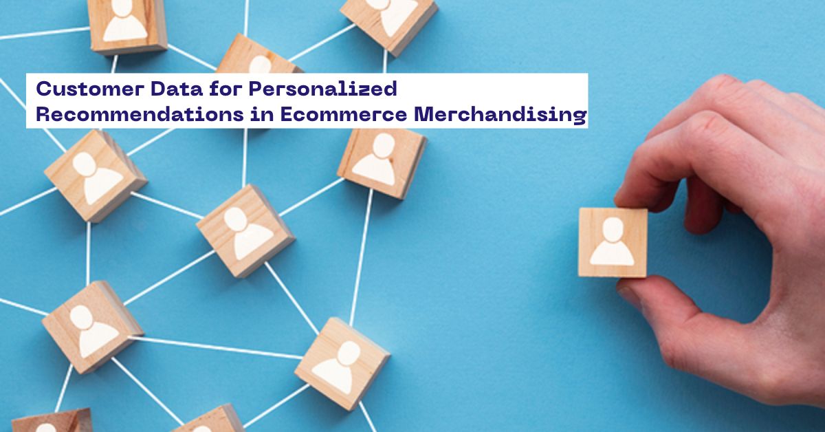 Customer Data for Personalized Recommendations in Ecommerce Merchandising