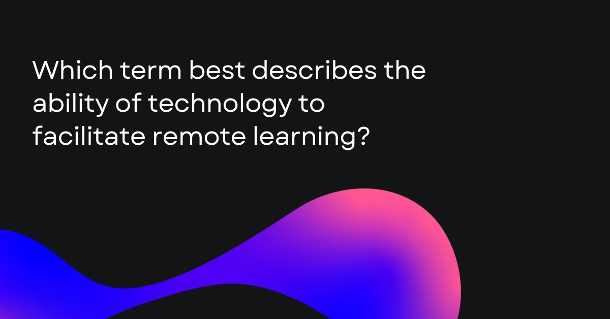 Which term best describes the ability of technology to facilitate remote learning
