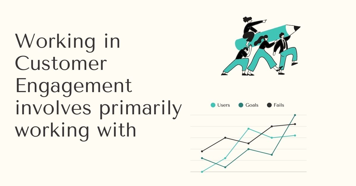 Working in Customer Engagement involves primarily working with